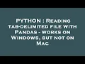 PYTHON Reading tab-delimited file with Pandas - works on Windows but not on Mac