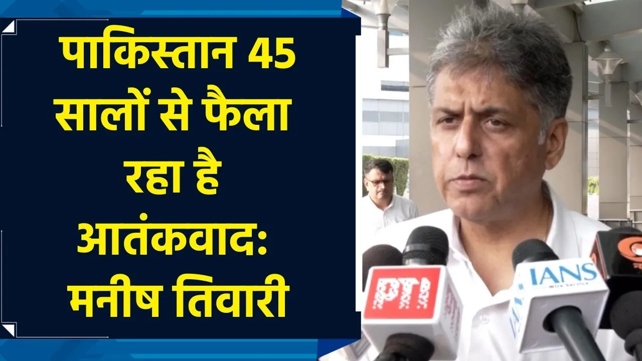 पाकिस्तान 45 सालों से फैला रहा है आतंकवाद: मनीष तिवारी