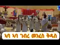 Lagu aba aba gebre menfes qdus (ኣባ ኣባ ገብረ መንፈስ ቅዱስ #)  መዝሙር ።