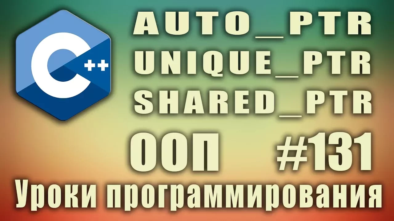 auto_ptr | unique_ptr | shared_ptr | Умные указатели.  Изучение С++ для начинающих. Урок #131