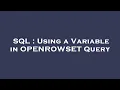 SQL Using a Variable in OPENROWSET Query