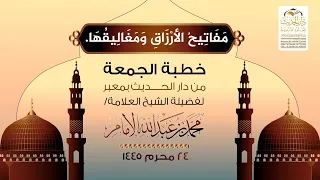 خطبة الجمعة م ف ات يح الأ رز اق وم غ ال يق ها لفضيلة الشيخ العلامة محمد بن عبدالله الإمام 