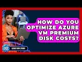 How Do You Optimize Azure VM Premium Disk Costs - Cloud Stack Studio