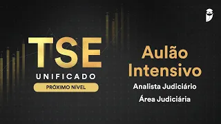 TSE Unificado: O PRÓXIMO NÍVEL: Aulão Intensivo - Analista Judiciário - Área Judiciária