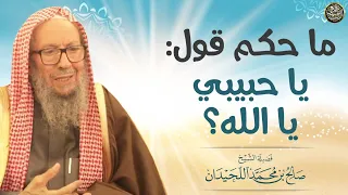 ما حكم قول  يا حبيبي يا الله    العلامة صالح اللحيدان دندنها