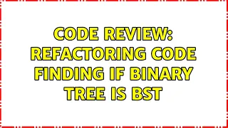 Code Review Refactoring code finding if Binary Tree is BST