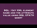 SQL Get XML element name and the attribute value using SQL XPATH query