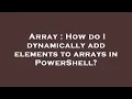 Array How do I dynamically add elements to arrays in PowerShell