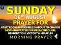 Sunday August 16 Impossible Will Change Morning Prayer for Breakthrough Victory Miracles