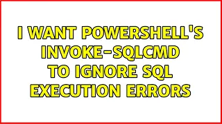 I want Powershell s invoke-sqlcmd to ignore SQL execution errors