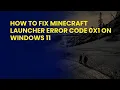 How to Fix Minecraft Launcher Error Code 0x1 on Windows 11