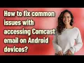 How to fix common issues with accessing Comcast email on Android devices