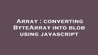 Array converting ByteArray into blob using javascript