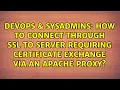 How to connect through SSL to server requiring certificate exchange via an apache proxy