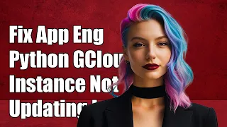 Fixing App Engine Python GCloud Instance Not Updating Issue Explained