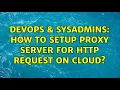 DevOps SysAdmins How to setup Proxy Server For HTTP Request on Cloud 2 Solutions
