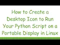 How to Create a Desktop Icon to Run Your Python Script on a Portable Display in Linux