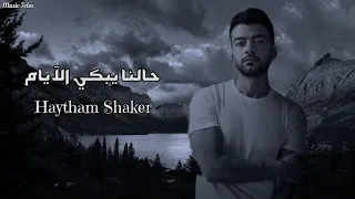 هيثم شاكر   حالنا يبكي الآيام                                   دندنها