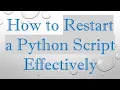 How to Restart a Python Script Effectively