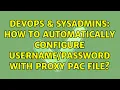 DevOps SysAdmins How to automatically configure with proxy PAC file