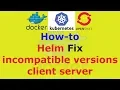 Helm Fix incompatible versions client server