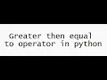 Greater then equal to operator in python