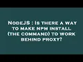 NodeJS Is there a way to make npm install the command to work behind proxy