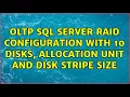 OLTP Sql Server RAID configuration with 10 disks allocation Unit and disk stripe size