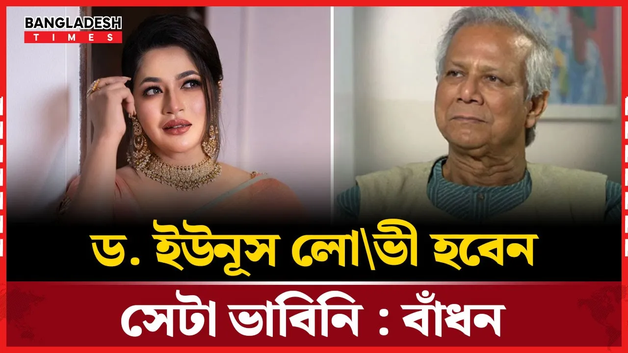 ড. ইউনূসকে লোভী বললেন বাঁধন