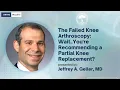 Failed Knee Arthroscopy Wait You re Recommending a Partial Knee Replacement - Jeffrey Geller MD