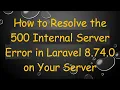 How to Resolve the 500 Internal Server Error in Laravel 8 74 0 on Your Server