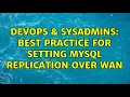 DevOps SysAdmins Best practice for setting MySQL replication over WAN 2 Solutions