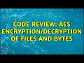 Code Review AES of Files and Bytes 2 Solutions