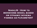 NodeJS How to mongoose model based on dynamic schema passed as parameter
