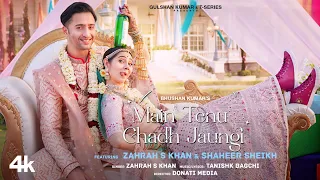 main tenu chadh jaungi official video zahrah s k tanishk b shaheer sheikh navjit b bhushan k
