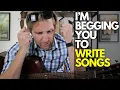 I m begging you to write songs