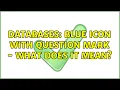 Databases Blue icon with question mark - what does it mean 4 Solutions