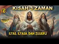 Kisah 3 Zaman Kenabian. ILYAS, ILYASA, \u0026 ZULKIFLI.