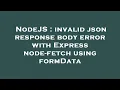 NodeJS invalid json response body error with Express node-fetch using formData