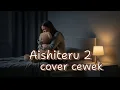 KETIKA CINTA TAK BISA PERGI… “Aishiteru 2” – Zivilia | Versi Cover Cewek yang Bikin Nangis!