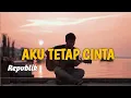 Download Lagu LIRIK LAGU AKU TETAP CINTA - REPVBLIK (Cover by Nanak Romansa) tak perlu kata maaf dan air mata
