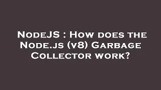NodeJS How does the Node js v8 Garbage Collector work