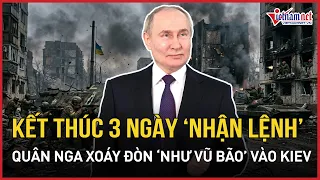 CHÍNH THỨC: Kết thúc 3 ngày “nhận lệnh” TT Putin, quân Nga xoáy đòn “như vũ bão”, Kiev báo động đỏ