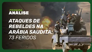 Ataques de rebeldes do Iêmen deixam 73 feridos na Arábia Saudita | Primeira Análise