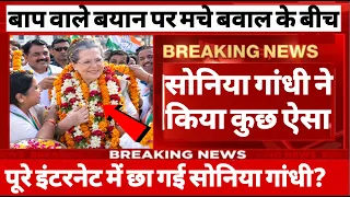 बाप वाले बयान पर मचे बवाल के बीच सोनिया गांधी ने किया कुछ ऐसा पूरे इंटरनेट में छा गई सोनिया गांधी!?