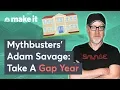 Mythbusters Adam Savage Why A Gap Year Before College Works