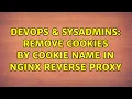 DevOps SysAdmins Remove cookies by cookie name in nginx reverse proxy