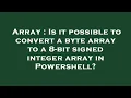 Array Is it possible to convert a byte array to a 8-bit signed integer array in Powershell