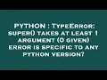 PYTHON TypeError super takes at least 1 argument 0 given error is specific to any python vers