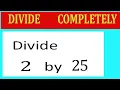Divide 2 by 25 Divide completely